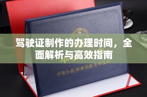 望德堂区驾驶证制作的办理时间，全面解析与高效指南