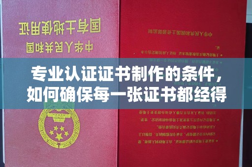 望德堂区专业认证证书制作的条件，如何确保每一张证书都经得起考验